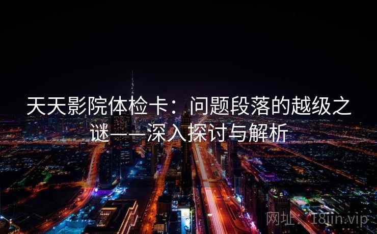 天天影院体检卡：问题段落的越级之谜——深入探讨与解析  第2张