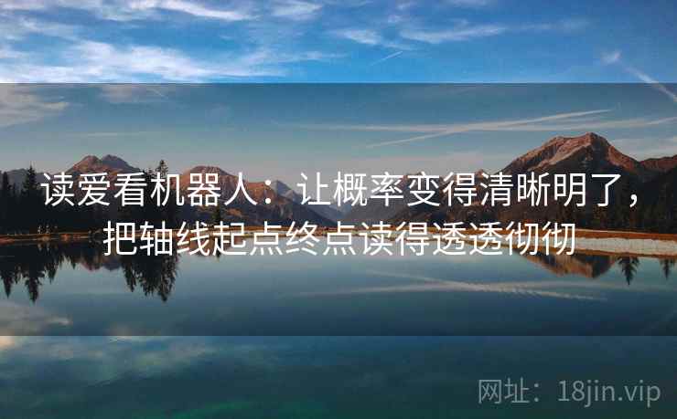 读爱看机器人:让概率变得清晰明了,把轴线起点终点读得透透彻彻