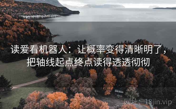 读爱看机器人:让概率变得清晰明了,把轴线起点终点读得透透彻彻