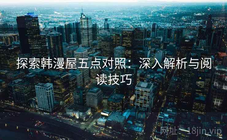 探索韩漫屋五点对照:深入解析与阅读技巧