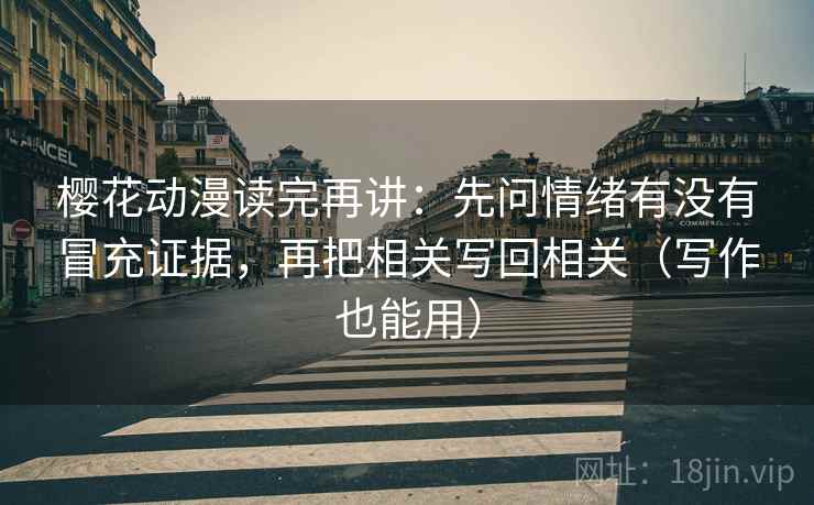 樱花动漫读完再讲:先问情绪有没有冒充证据,再把相关写回相关(写作也能用)