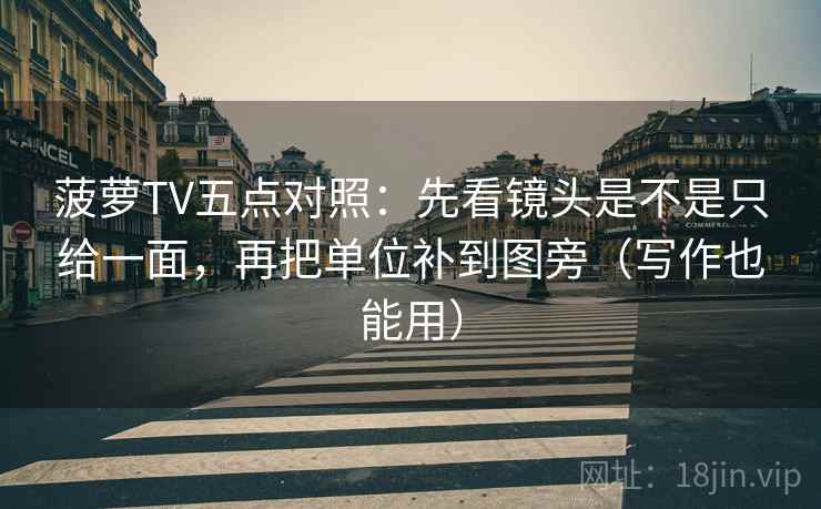 菠萝TV五点对照:先看镜头是不是只给一面,再把单位补到图旁(写作也能用)