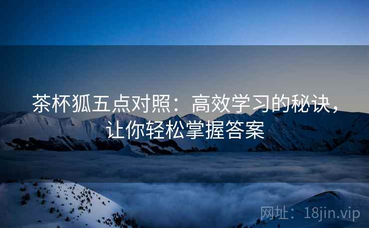 茶杯狐五点对照:高效学习的秘诀,让你轻松掌握答案