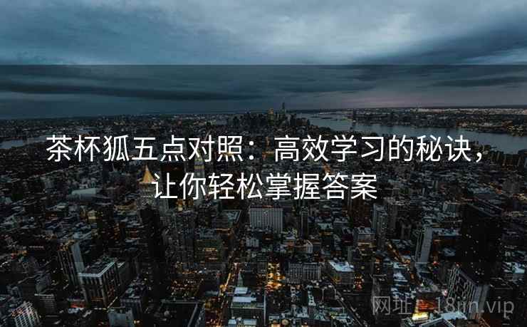 茶杯狐五点对照:高效学习的秘诀,让你轻松掌握答案