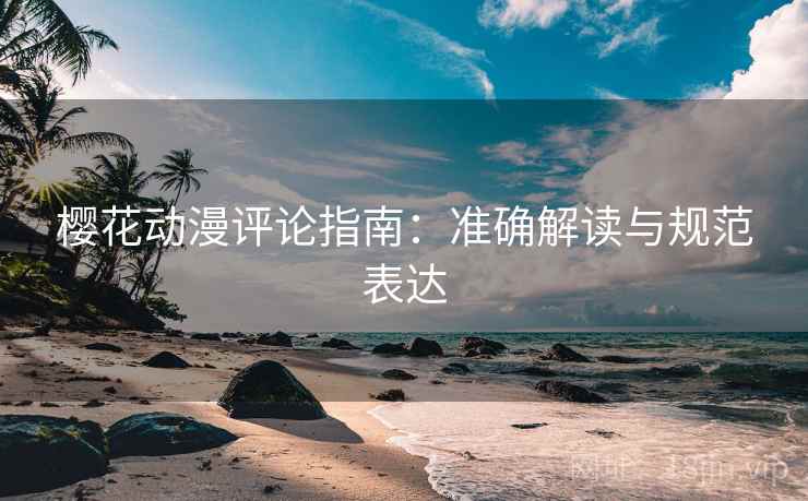 樱花动漫评论指南:准确解读与规范表达
