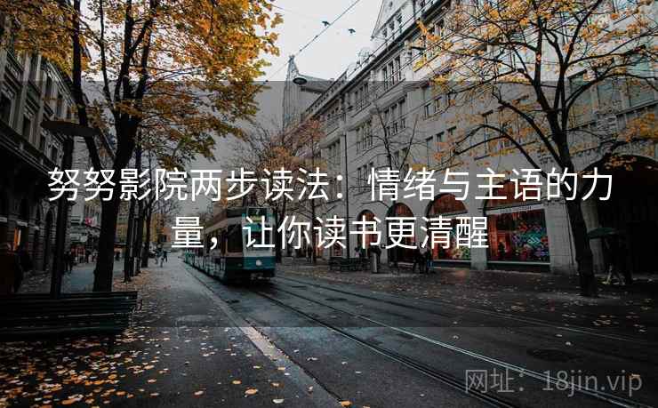 努努影院两步读法:情绪与主语的力量,让你读书更清醒
