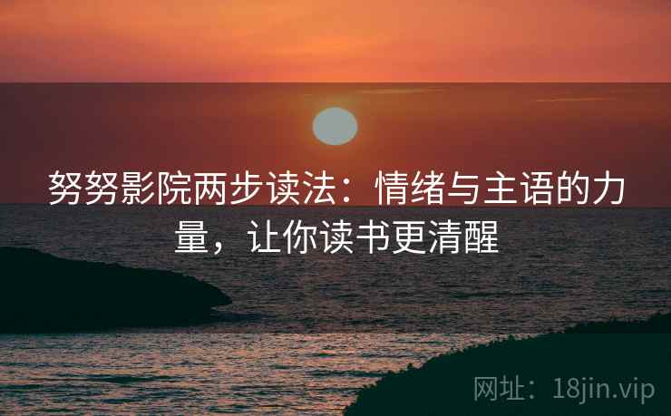 努努影院两步读法:情绪与主语的力量,让你读书更清醒