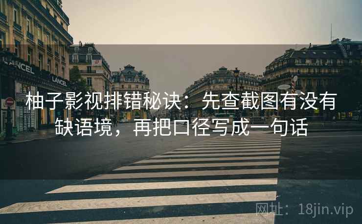 柚子影视排错秘诀:先查截图有没有缺语境,再把口径写成一句话