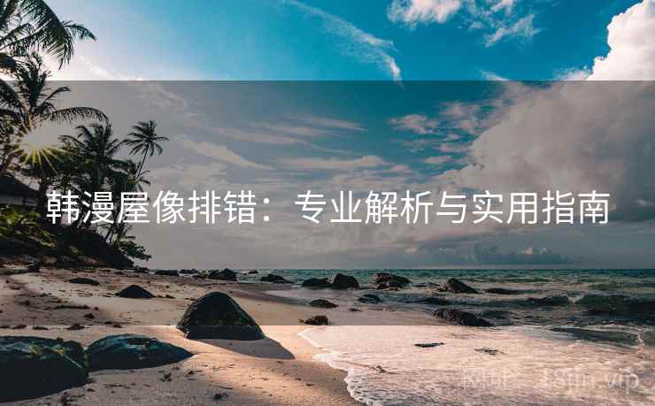韩漫屋像排错:专业解析与实用指南