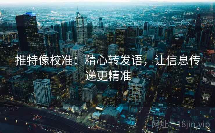 推特像校准:精心转发语,让信息传递更精准 第1张 推特像校准:精心转发语,让信息传递更精准 第1张