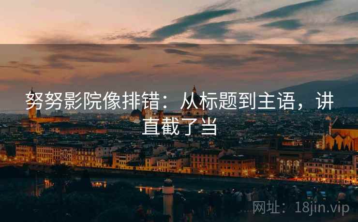 努努影院像排错:从标题到主语,讲直截了当 第2张 努努影院像排错:从标题到主语,讲直截了当 第2张