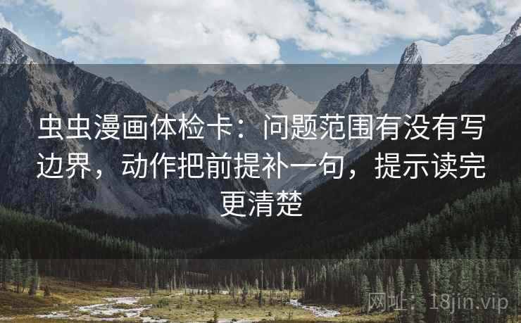 虫虫漫画体检卡:问题范围有没有写边界,动作把前提补一句,提示读完更清楚