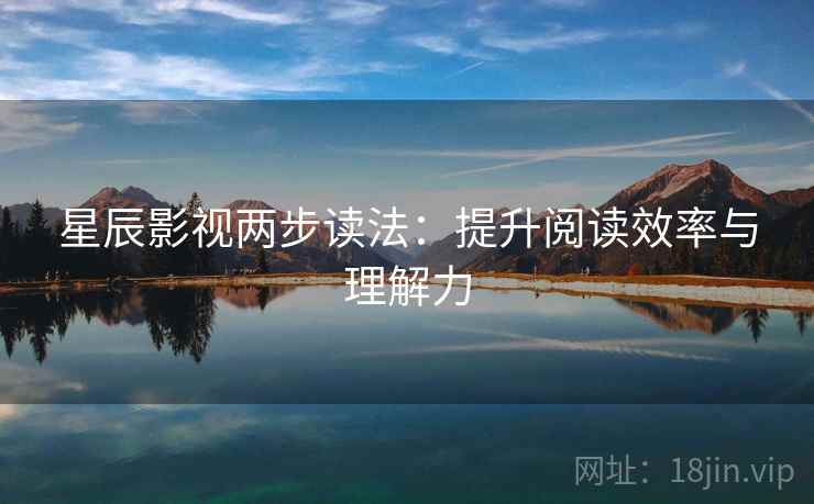 星辰影视两步读法:提升阅读效率与理解力