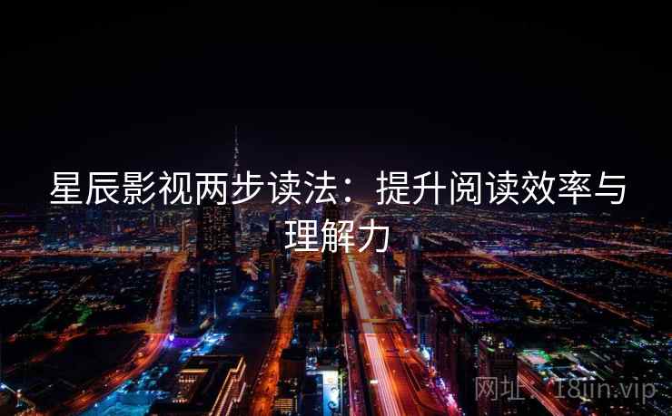 星辰影视两步读法:提升阅读效率与理解力