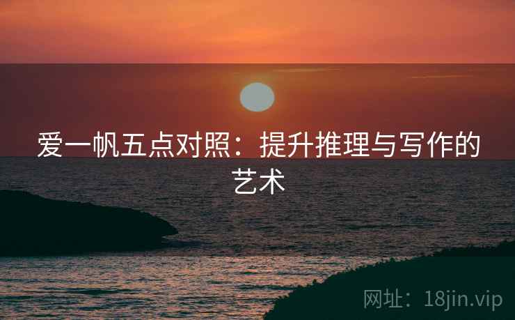 爱一帆五点对照:提升推理与写作的艺术 第1张 爱一帆五点对照:提升推理与写作的艺术 第1张