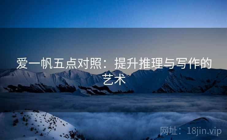 爱一帆五点对照:提升推理与写作的艺术 第2张 爱一帆五点对照:提升推理与写作的艺术 第2张