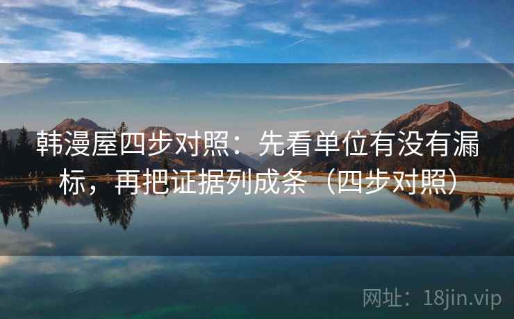 韩漫屋四步对照:先看单位有没有漏标,再把证据列成条(四步对照)